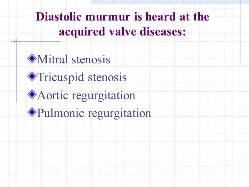 Diastolic murmur is heard at the acquired valve diseases: Mitral stenosis Tricuspid stenosis Aortic